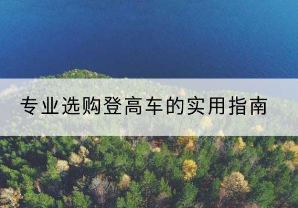 长子电动登高车厂家推荐-专业选购登高车的实用指南