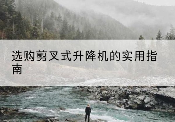 长子剪叉式升降机怎么选-选购剪叉式升降机的实用指南